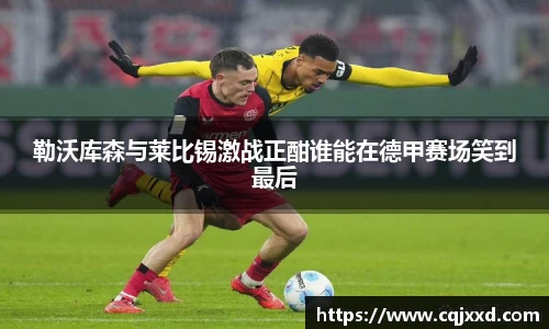 勒沃库森与莱比锡激战正酣谁能在德甲赛场笑到最后